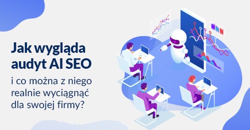 Jak wygląda audyt AI SEO i co można z niego realnie wyciągnąć dla swojej firmy?