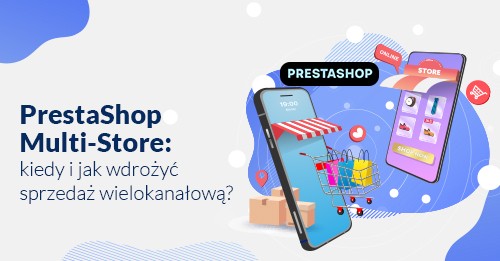 PrestaShop Multi-Store: kiedy i jak wdrożyć sprzedaż wielokanałową?