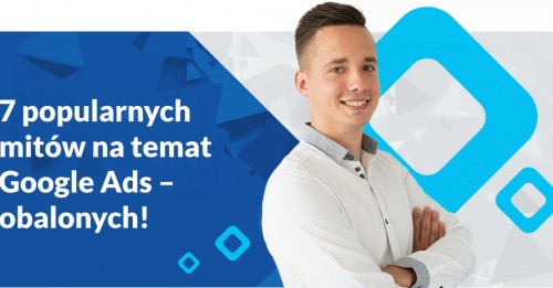 7 popularnych mitów na temat Google Ads – obalonych!